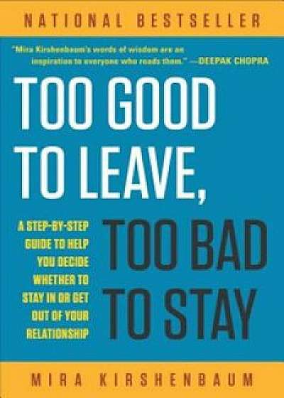 Too Good to Leave, Too Bad to Stay: A Step-By-Step Guide to Helping You Decide Whether to Stay in or Get Out of Your Relationship, Paperback/Mira Kirshenbaum