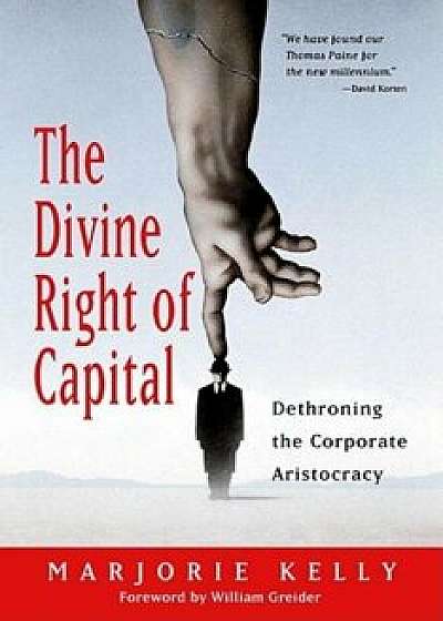 The Divine Right of Capital: Dethroning the Corporate Aristocracy, Paperback/Marjorie Kelly