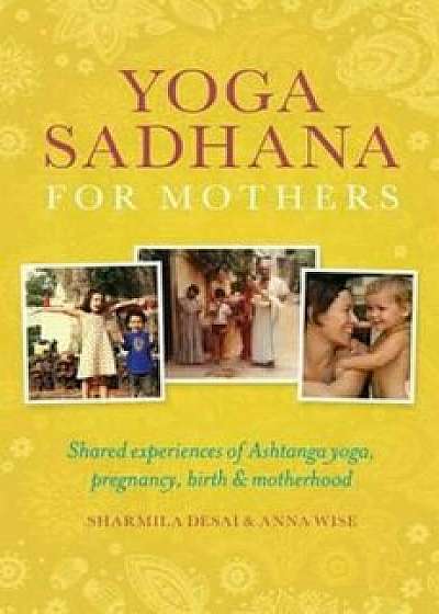 Yoga Sadhana for Mothers, Paperback/Shamila Desai