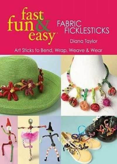 Fast, Fun & Easy(r) Fabric Ficklesticks - Print on Demand Edition, Paperback/Diana Taylor