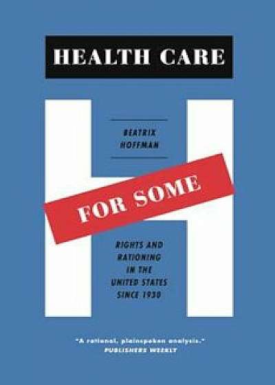 Health Care for Some: Rights and Rationing in the United States Since 1930, Paperback/Beatrix Hoffman