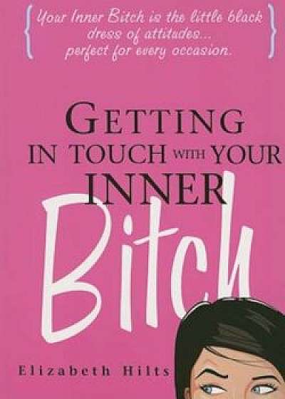 Getting in Touch with Your Inner Bitch, Paperback/Elizabeth Hilts