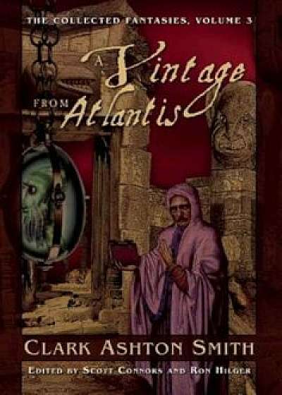 A Vintage from Atlantis: The Collected Fantasies, Volume 3, Paperback/Clark Ashton Smith