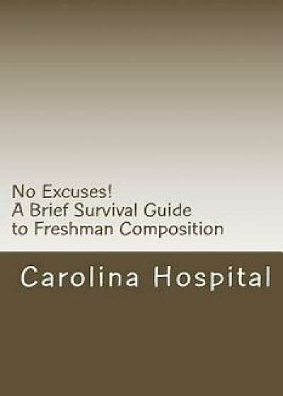 No Excuses!: A Brief Survival Guide to Freshman Composition, Paperback/Carolina Hospital