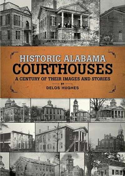 Historic Alabama Courthouses: A Century of Their Images and Stories, Paperback/Delos Hughes
