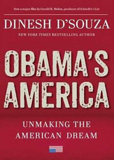 Obama's America: Unmaking the American Dream, Hardcover/Dinesh D'Souza