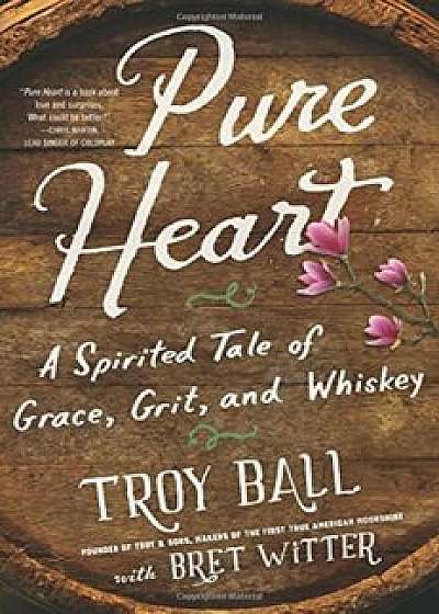 Pure Heart: A Spirited Tale of Grace, Grit, and Whiskey, Paperback/Troylyn Ball