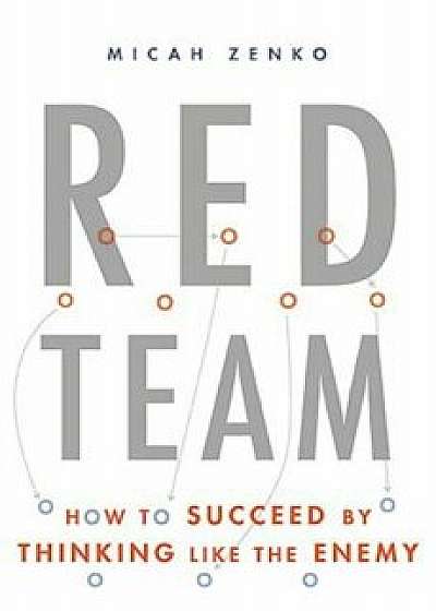 Red Team: How to Succeed by Thinking Like the Enemy, Hardcover/Micah Zenko