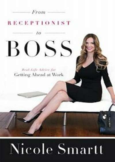 From Receptionist to Boss: Real-Life Advice for Getting Ahead at Work, Paperback/Nicole Smartt