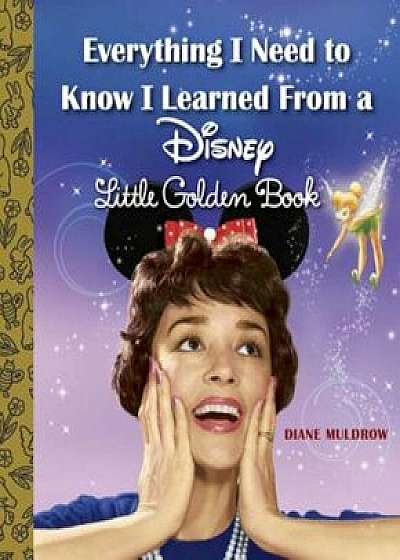 Everything I Need to Know I Learned from a Disney Little Golden Book (Disney), Hardcover/Diane Muldrow