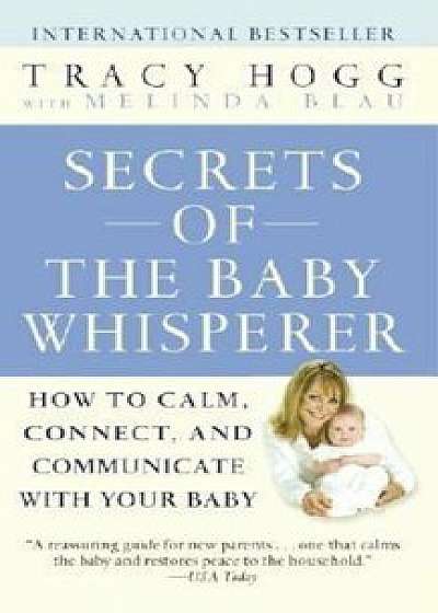 Secrets of the Baby Whisperer: How to Calm, Connect, and Communicate with Your Baby, Paperback/Tracy Hogg