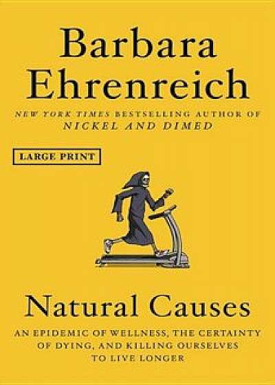 Natural Causes: An Epidemic of Wellness, the Certainty of Dying, and Killing Ourselves to Live Longer, Hardcover/Barbara Ehrenreich
