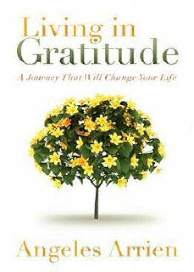 Living in Gratitude: Mastering the Art of Giving Thanks Every Day, a Month-By-Month Guide, Paperback/Angeles Arrien