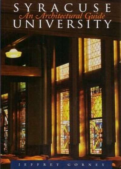 Syracuse University: An Architectural Guide, Paperback/Jeffrey Gorney