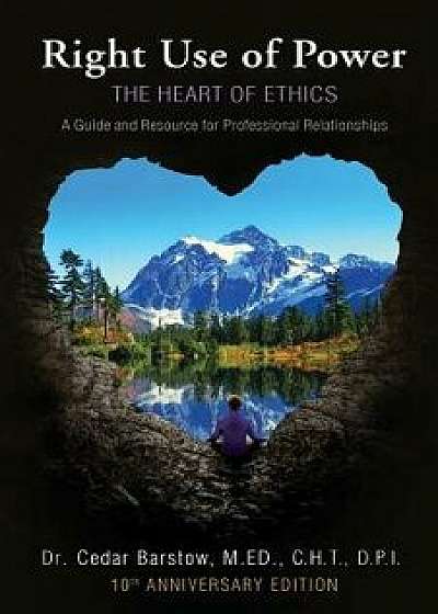 Right Use of Power: The Heart of Ethics: A Guide and Resource for Professional Relationships, 10th Anniversary Edition, Paperback/Cedar Barstow
