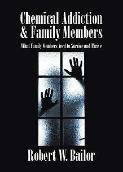 Chemical Addiction & Family Members: What Family Members Need to Survive and Thrive, Paperback/Robert W. Bailor