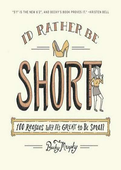 I'd Rather Be Short: 100 Reasons Why It's Great to Be Small, Paperback/Becky Murphy