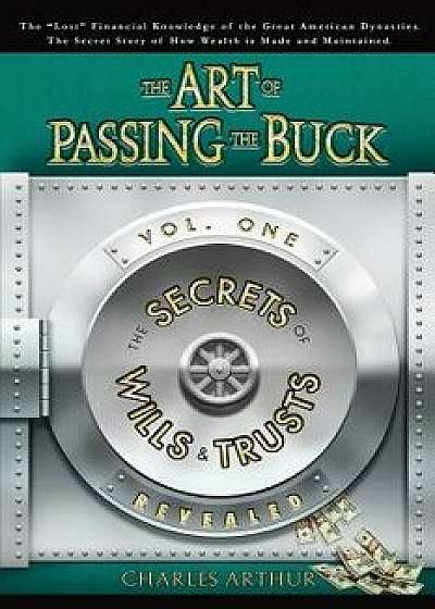 The Art of Passing the Buck, Vol I; Secrets of Wills and Trusts Revealed, Paperback/Charles Arthur