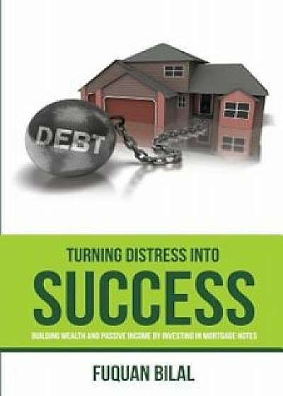 Turning Distress Into Success: Building Wealth and Passive Income Investing in Mortgage Notes, Paperback/Fuquan Bilal