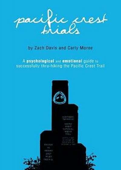 Pacific Crest Trials: A Psychological and Emotional Guide to Successfully Thru-Hiking the Pacific Crest Trail, Paperback/Zach Davis