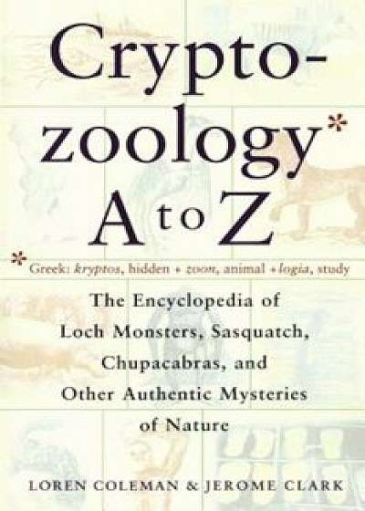 Cryptozoology A to Z: The Encyclopedia of Loch Monsters Sasquatch Chupacabras and Other Authentic M, Paperback/Loren Coleman