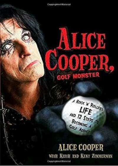 Alice Cooper, Golf Monster: A Rock 'n' Roller's Life and 12 Steps to Becoming a Golf Addict, Paperback/Alice Cooper