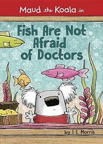 Fish Are Not Afraid of Doctors, Hardcover/J. E. Morris