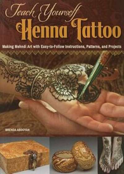 Teach Yourself Henna Tattoo: Making Mehndi Art with Easy-To-Follow Instructions, Patterns, and Projects, Paperback/Brenda Abdoyan