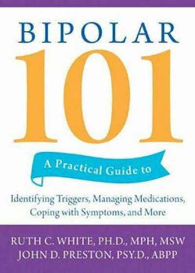 Bipolar 101: A Practical Guide to Identifying Triggers, Managing Medications, Coping with Symptoms, and More, Paperback/Ruth C. White