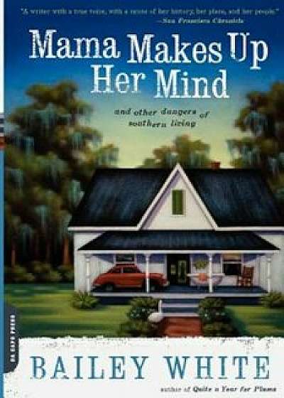 Mama Makes Up Her Mind: And Other Dangers of Southern Living, Paperback/Bailey White