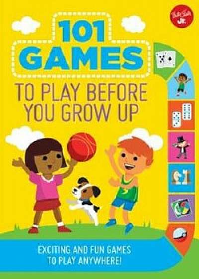 101 Games to Play Before You Grow Up: Exciting and Fun Games to Play Anywhere, Paperback/Walter Foster Jr Creative Team