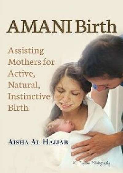 Amani Birth: Assisting Mothers for Active, Natural, Instinctive Birth, Paperback/Aisha Al Hajjar