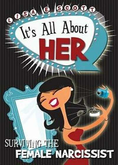 It's All about Her: Surviving the Female Narcissist, Paperback/Lisa E. Scott
