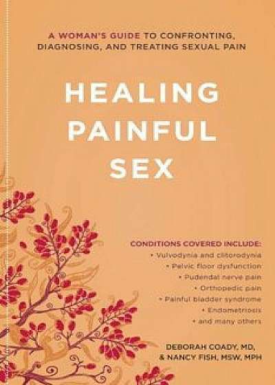 Healing Painful Sex: A Woman's Guide to Confronting, Diagnosing, and Treating Sexual Pain, Paperback/Deborah Coady