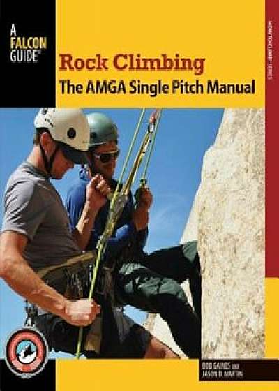 Rock Climbing: The AMGA Single Pitch Manual, Paperback/Bob Gaines
