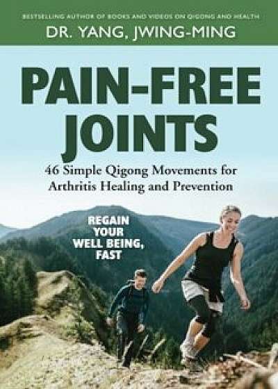 Pain-Free Joints: 46 Simple Qigong Movements for Arthritis Healing and Prevention, Paperback/Jwing-Ming Yang