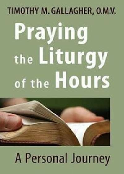 Praying the Liturgy of the Hours: A Personal Journey, Paperback/Timothy M. Gallagher