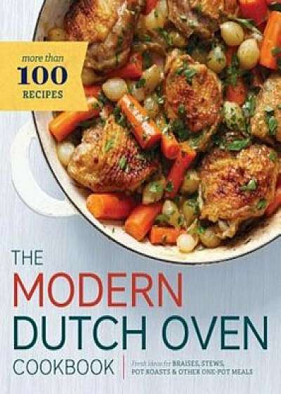 Modern Dutch Oven Cookbook: Fresh Ideas for Braises, Stews, Pot Roasts, and Other One-Pot Meals, Paperback/Rockridge Press