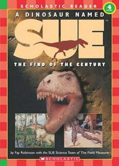 Scholastic Reader Level 4: A Dinosaur Named Sue: The Find of the Century (Level 4), Paperback/Fay Robinson