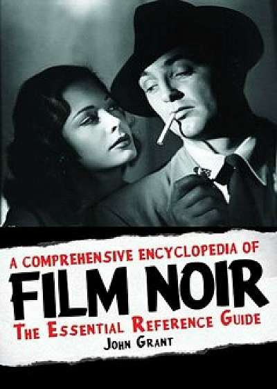 A Comprehensive Encyclopedia of Film Noir: The Essential Reference Guide, Hardcover/John Grant