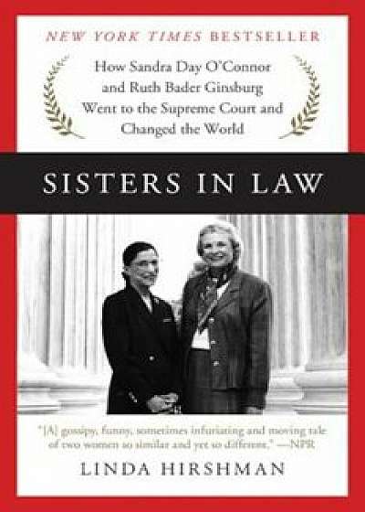 Sisters in Law: How Sandra Day O'Connor and Ruth Bader Ginsburg Went to the Supreme Court and Changed the World, Paperback/Linda Hirshman