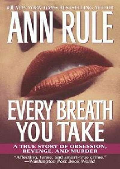 Every Breath You Take: A True Story of Obsession, Revenge, and Murder, Paperback/Ann Rule