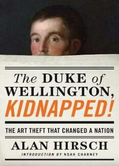 The Duke of Wellington, Kidnapped!: The Incredible True Story of the Art Heist That Shocked a Nation, Paperback/Alan Hirsch