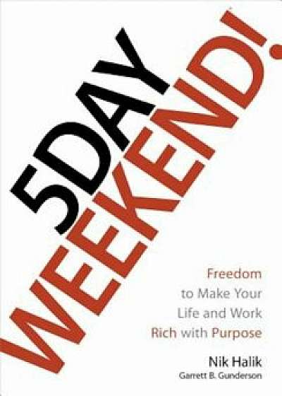 5 Day Weekend: Freedom to Make Your Life and Work Rich with Purpose, Hardcover/Nik Halik