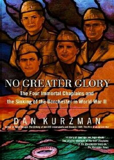 No Greater Glory: The Four Immortal Chaplains and the Sinking of the Dorchester in World War II, Paperback/Dan Kurzman