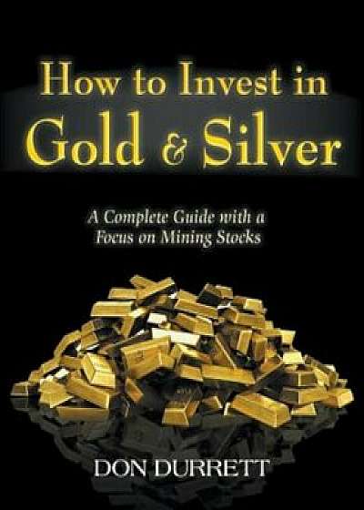 How to Invest in Gold and Silver: A Complete Guide with a Focus on Mining Stocks, Paperback/Don Durrett