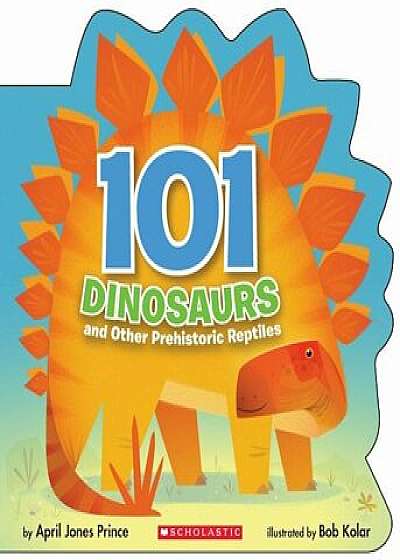 101 Dinosaurs: And Other Prehistoric Reptiles, Paperback/April Jones Prince