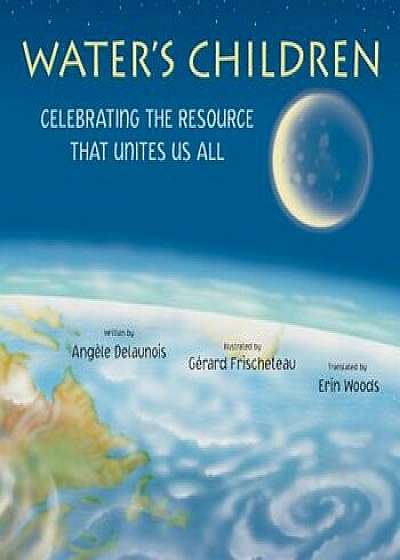 Water's Children: Celebrating the Resource That Unites Us All, Hardcover/Angele Delaunois