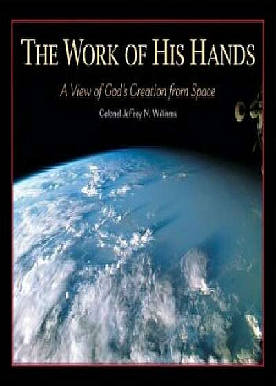 The Work of His Hands: A View of God's Creation from Space, Hardcover/Jeffrey N. Williams