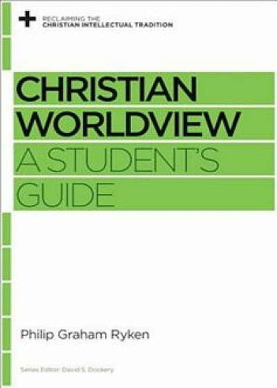 Christian Worldview: A Student's Guide, Paperback/Philip Graham Ryken